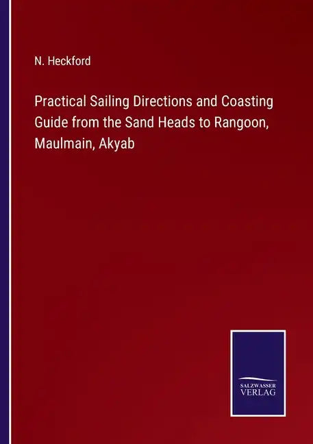 Practical Sailing Directions and Coasting Guide from the Sand Heads to Rangoon, Maulmain, Akyab - Paperback
