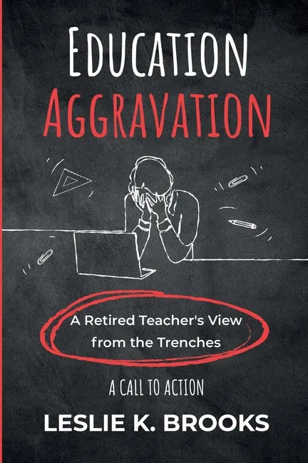 Education Aggravation: A Retired Teacher's View from the Trenches - A Call to Action - Paperback