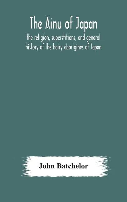 The Ainu of Japan: the religion, superstitions, and general history of the hairy aborigines of Japan - Hardcover