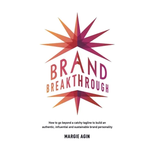 Brand Breakthrough: How to Go Beyond a Catchy Tagline to Build an Authentic, Influential and Sustainable Brand Personality - Paperback
