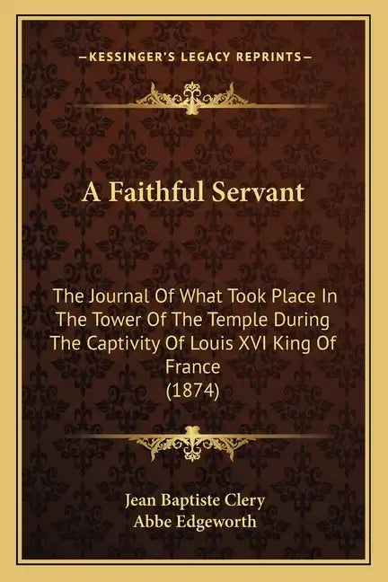 A Faithful Servant: The Journal Of What Took Place In The Tower Of The Temple During The Captivity Of Louis XVI King Of France (1874) - Paperback