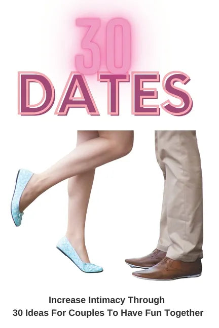 30 Dates: Increase Intimacy And Romance Through 30 Ideas For Couples To Have Fun Together - Paperback