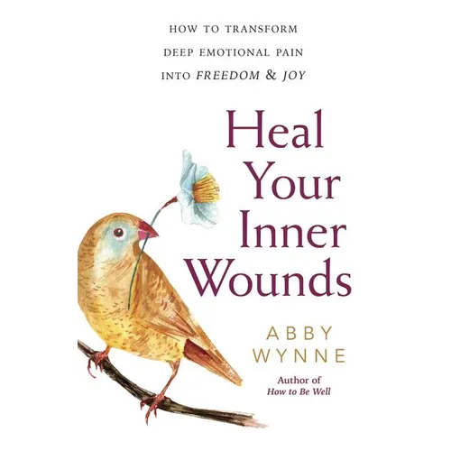 Heal Your Inner Wounds: How to Transform Deep Emotional Pain Into Freedom & Joy - Paperback