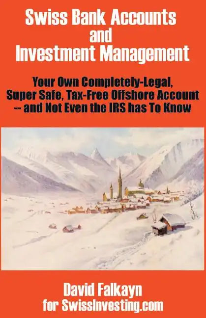 Swiss Bank Accounts and Investment Management: Your Own Completely-Legal, Super Safe, Tax-Free Offshore Account -- And Not Even the IRS Has to Know - Paperback