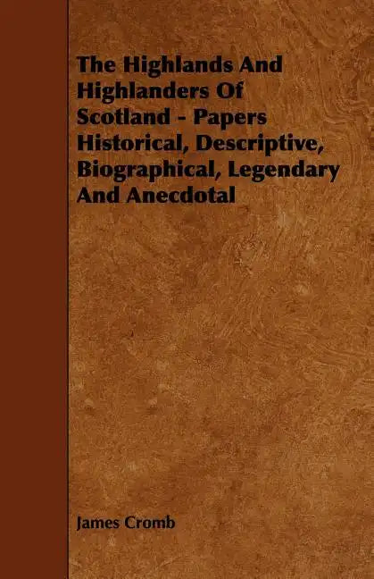 The Highlands and Highlanders of Scotland - Papers Historical, Descriptive, Biographical, Legendary and Anecdotal - Paperback