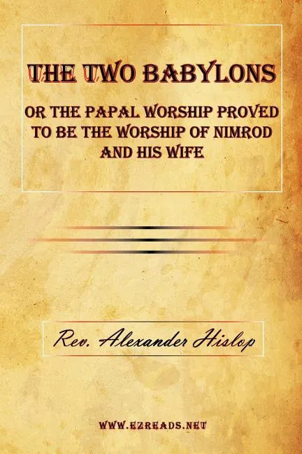 The Two Babylons or the Papal Worship Proved to Be the Worship of Nimrod and His Wife - Paperback