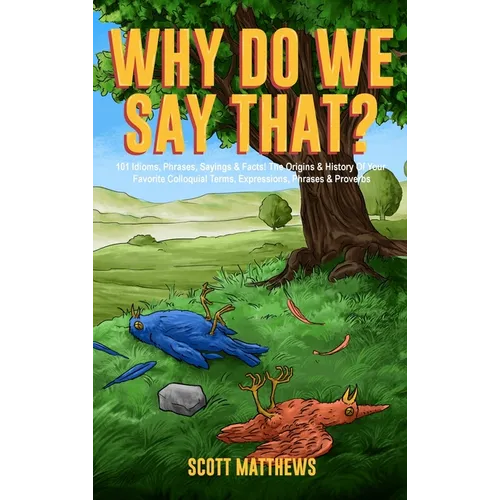 Why Do We Say That? 101 Idioms, Phrases, Sayings & Facts! The Origins & History Of Your Favorite Colloquial Terms, Expressions, Phrases & Proverbs - Hardcover