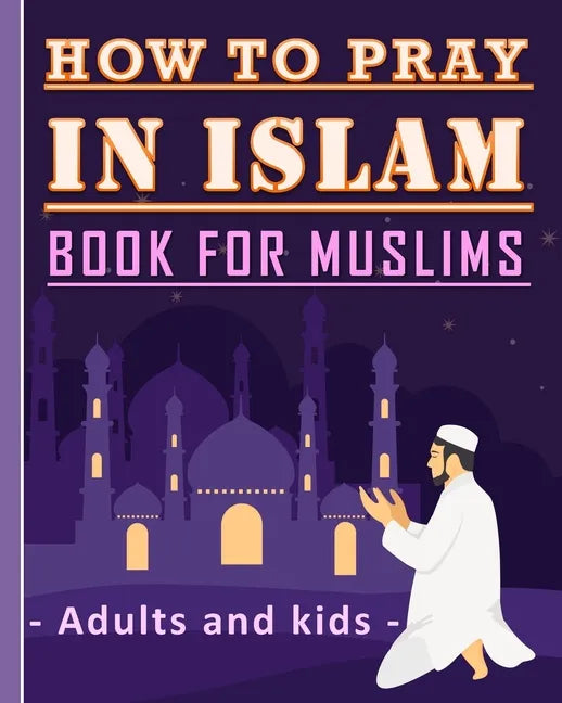 How to Pray in Islam Book For Muslims Adults and Kids: Islamic Complete Prayer Salah ADDOUHUR book for adults and Kids, Women and men, girls and boys: - Paperback