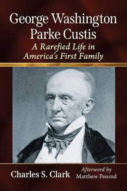 George Washington Parke Custis: A Rarefied Life in America's First Family - Paperback