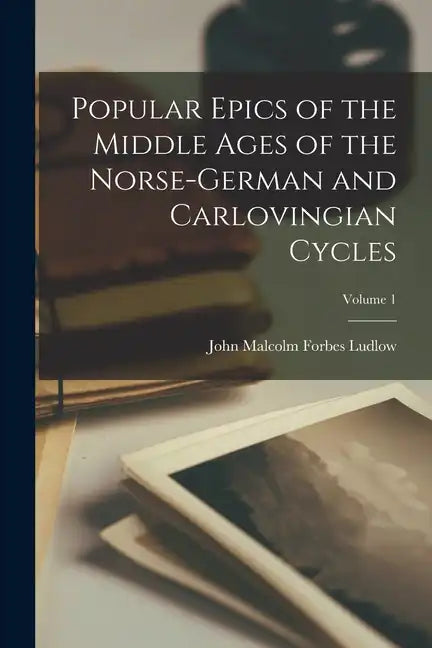 Popular Epics of the Middle Ages of the Norse-German and Carlovingian Cycles; Volume 1 - Paperback