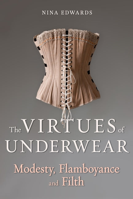 The Virtues of Underwear: Modesty, Flamboyance and Filth - Hardcover