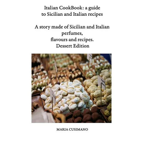 Italian CookBook: a guide to Sicilian and Italian recipes: A story made of Sicilian and Italian perfumes, flavours and recipes - Dessert edition - Paperback