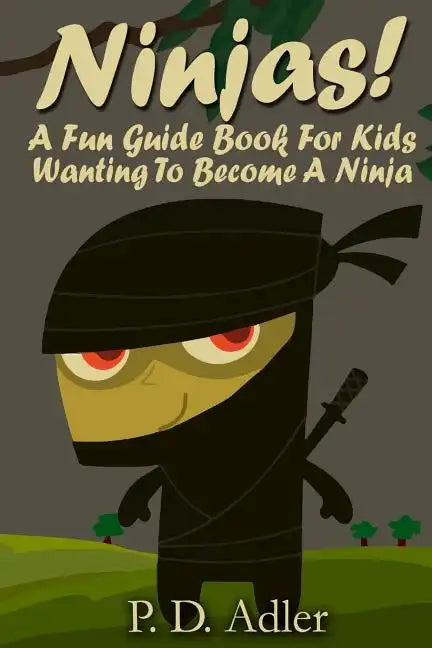 Ninjas! A Fun Guide Book For Kids Wanting To Become a Ninja - Paperback