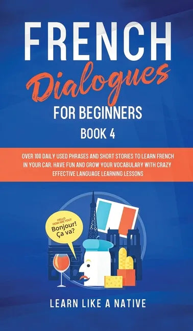 French Dialogues for Beginners Book 4: Over 100 Daily Used Phrases and Short Stories to Learn French in Your Car. Have Fun and Grow Your Vocabulary wi - Hardcover