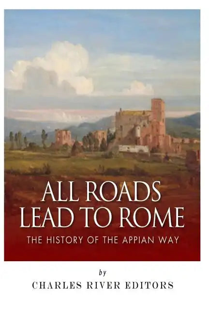 All Roads Lead to Rome: The History of the Appian Way - Paperback