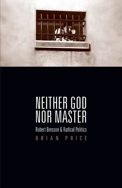 Neither God nor Master: Robert Bresson and Radical Politics - Paperback