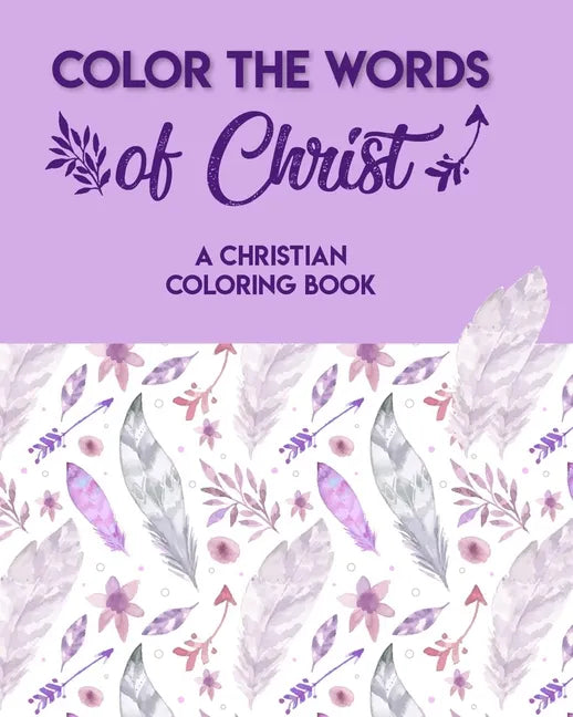 Color The Words Of Christ (A Christian Coloring Book): Christian Coloring Books For Teens - Paperback