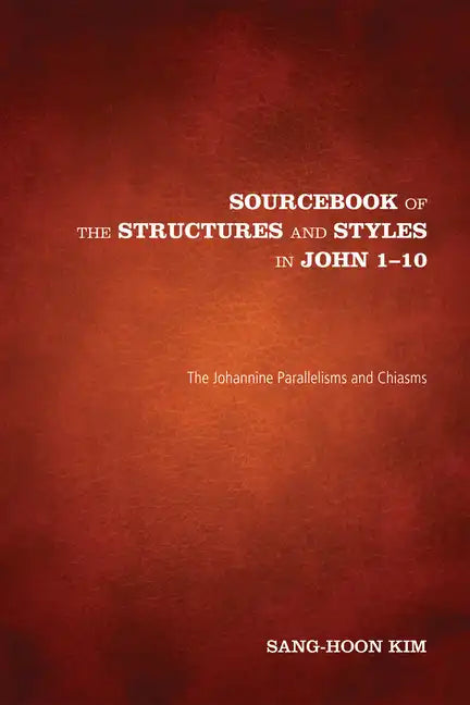 Sourcebook of the Structures and Styles in John 1-10: The Johannine Parallelisms and Chiasms - Paperback