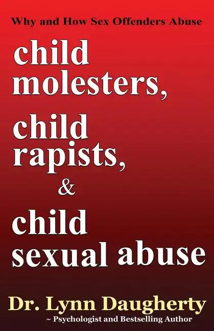 Child Molesters, Child Rapists, and Child Sexual Abuse: Why and How Sex Offenders Abuse: Child Molestation, Rape, and Incest Stories, Studies, and Mod - Paperback
