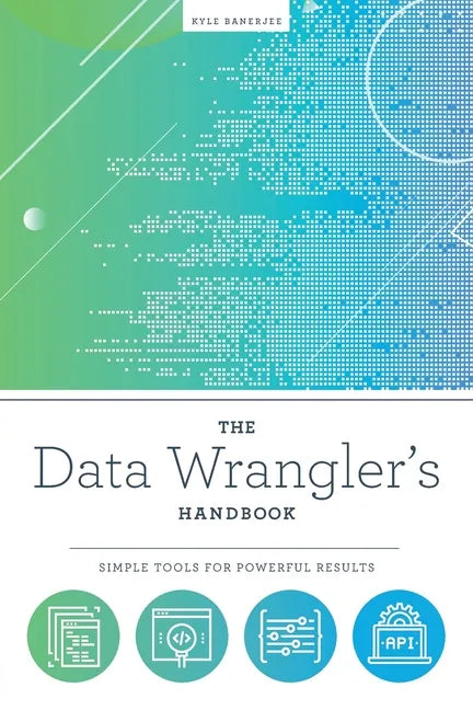 The Data Wrangler's Handbook: Simple Tools for Powerful Results - Paperback