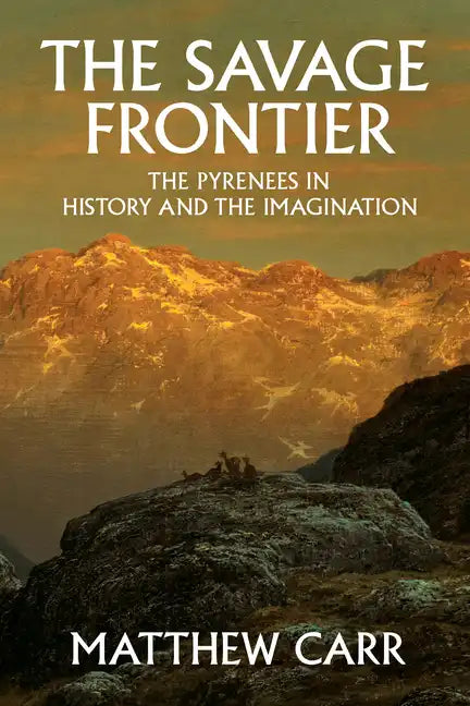 The Savage Frontier: The Pyrenees in History and the Imagination - Hardcover