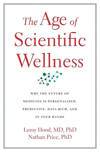 The Age of Scientific Wellness: Why the Future of Medicine Is Personalized, Predictive, Data-Rich, and in Your Hands - Hardcover