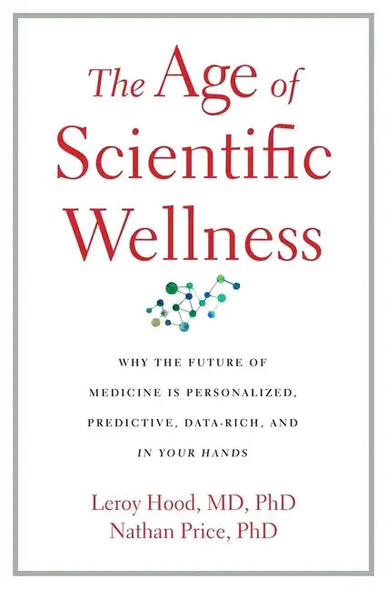 The Age of Scientific Wellness: Why the Future of Medicine Is Personalized, Predictive, Data-Rich, and in Your Hands - Hardcover