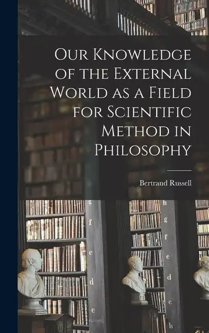 Our Knowledge of the External World as a Field for Scientific Method in Philosophy - Hardcover