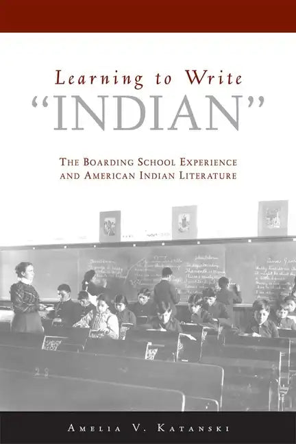 Learning to Write Indian: The Boarding School Experience and American Indian Literature - Paperback