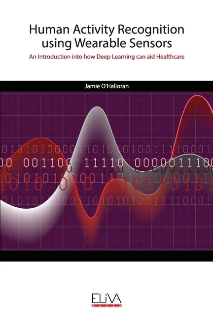 Human Activity Recognition using Wearable Sensors: An Introduction into how Deep Learning can aid Healthcare - Paperback