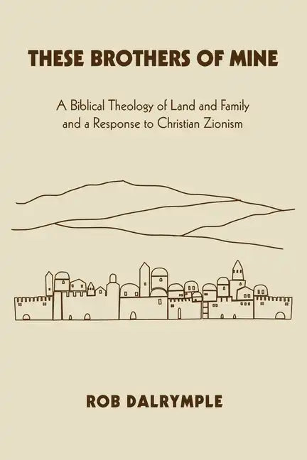 These Brothers of Mine: A Biblical Theology of Land and Family and a Response to Christian Zionism - Paperback