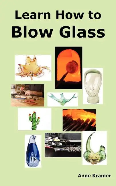 Learn How to Blow Glass: Glass Blowing Techniques, Step by Step Instructions, Necessary Tools and Equipment. - Paperback