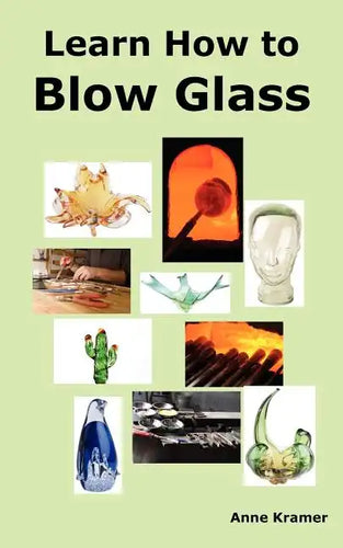Learn How to Blow Glass: Glass Blowing Techniques, Step by Step Instructions, Necessary Tools and Equipment. - Paperback