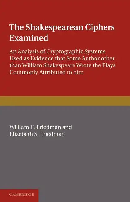 The Shakespearean Ciphers Examined: An Analysis of Cryptographic Systems Used as Evidence That Some Author Other Than William Shakespeare Wrote the Pl - Paperback