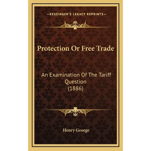 Protection Or Free Trade: An Examination Of The Tariff Question (1886) - Hardcover