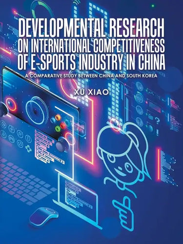 Developmental Research on International Competitiveness of E-Sports Industry in China: A Comparative Study Between China and South Korea - Paperback