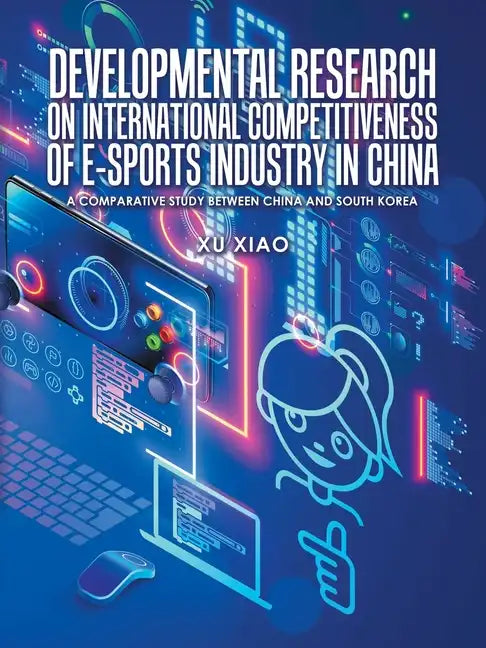 Developmental Research on International Competitiveness of E-Sports Industry in China: A Comparative Study Between China and South Korea - Paperback