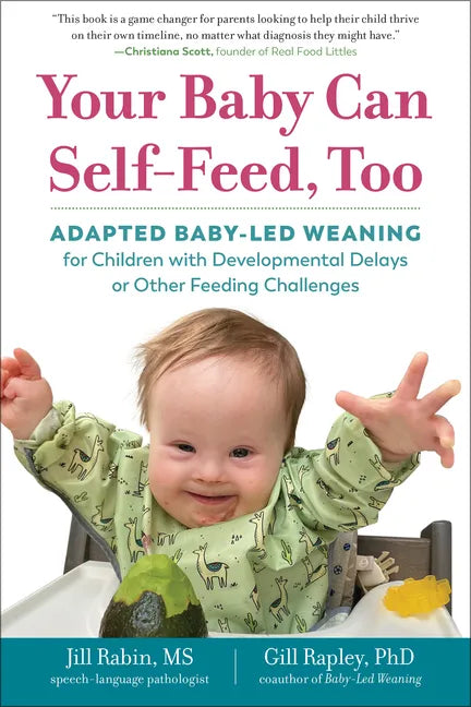 Your Baby Can Self-Feed, Too: Adapted Baby-Led Weaning for Children with Developmental Delays or Other Feeding Challenges - Paperback