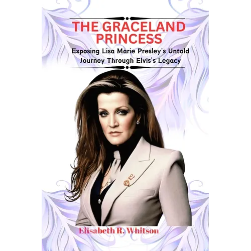 The Graceland Princess: Exposing Lisa Marie Presley's Untold Journey Through Elvis's Legacy - Paperback