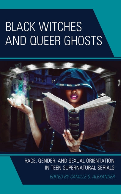 Black Witches and Queer Ghosts: Race, Gender, and Sexual Orientation in Teen Supernatural Serials - Hardcover