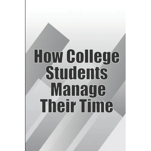 How College Students Manage Their Time: The Complete Guide to College Success: Learn Time Management Skills and Lead a Stress-Free Life - Paperback
