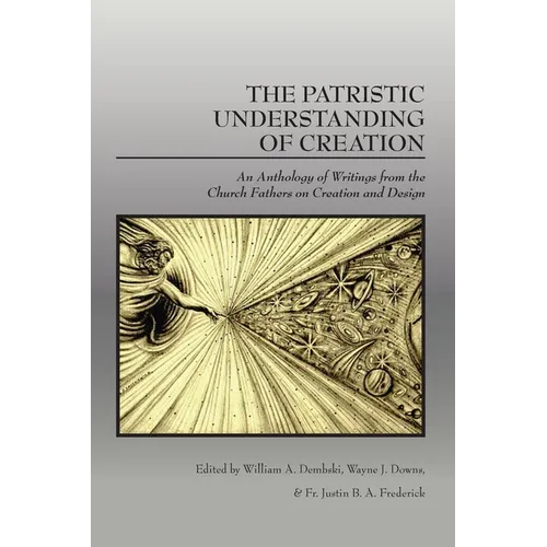 The Patristic Understanding of Creation: An Anthology of Writings from the Church Fathers on Creation and Design - Paperback