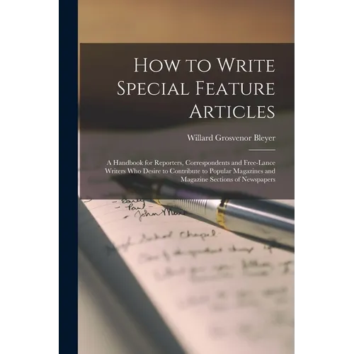 How to Write Special Feature Articles; a Handbook for Reporters, Correspondents and Free-lance Writers who Desire to Contribute to Popular Magazines a - Paperback