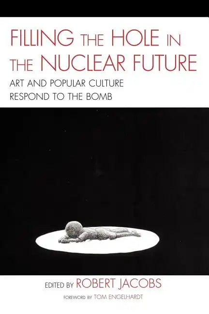 Filling the Hole in the Nuclear Future: Art and Popular Culture Respond to the Bomb - Paperback