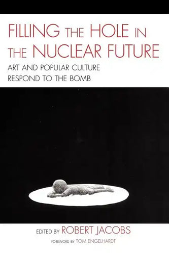 Filling the Hole in the Nuclear Future: Art and Popular Culture Respond to the Bomb - Paperback