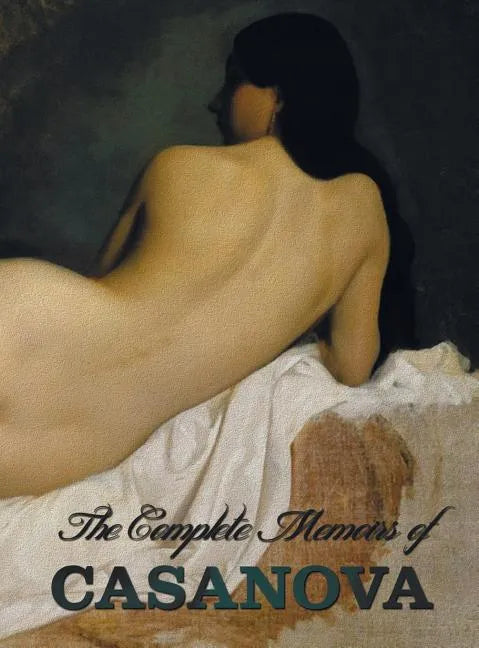 The Complete Memoirs of Casanova the Story of My Life (All Volumes in a Single Book, Illustrated, Complete and Unabridged) - Hardcover