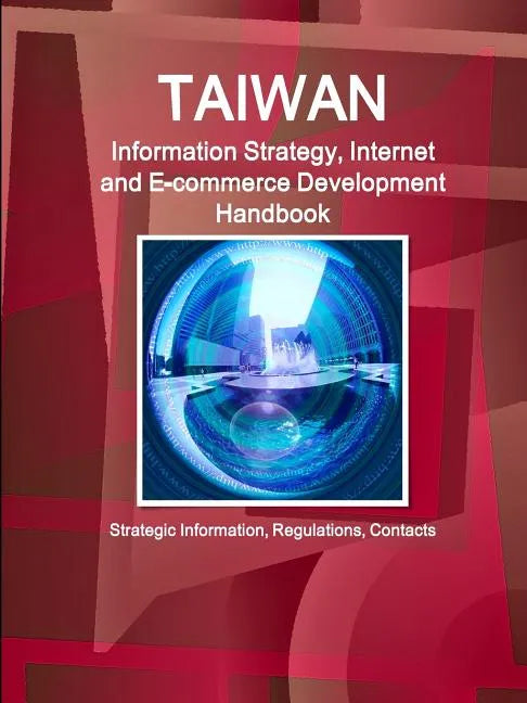 Taiwan Information Strategy, Internet and E-commerce Development Handbook - Strategic Information, Regulations, Contacts - Paperback