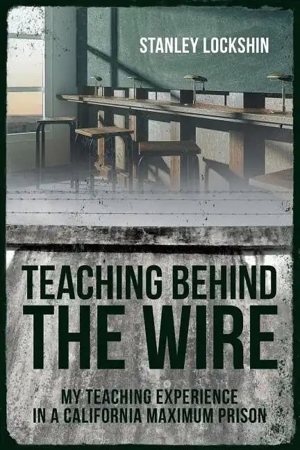 Teaching Behind the Wire: My Teaching Experience in a California Maximum Prison - Paperback
