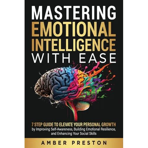 Mastering Emotional Intelligence with Ease: 7 Step Guide to Elevate Your Personal Growth by Improving Self-Awareness, Building Emotional Resilience, a - Paperback