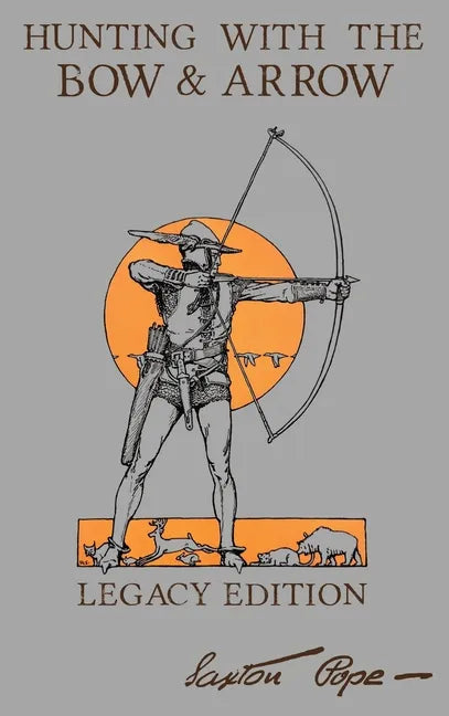 Hunting With The Bow And Arrow - Legacy Edition: The Classic Manual For Making And Using Archery Equipment For Marksmanship And Hunting - Hardcover